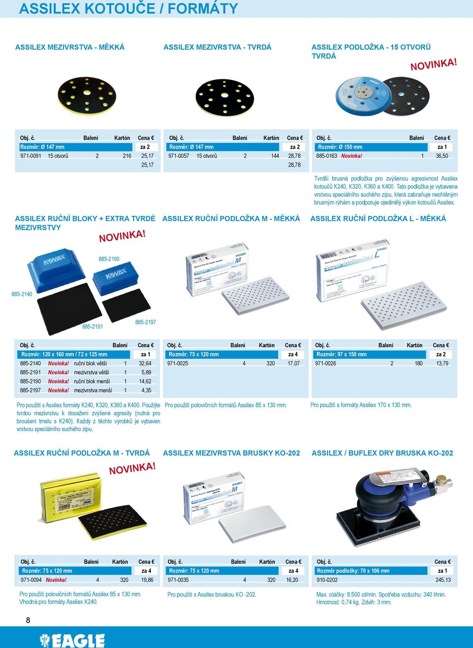 1 36,50 28,78 ASSILEX RUČNÍ BLOKY + EXTRA TVRDÉ MEZIVRSTVY Novinka! ASSILEX RUČNÍ PODLOŽKA M MĚKKÁ Tvrdší brusná podložka pro zvýšenou agresivnost Assilex kotoučů K240, K320, K360 a K400.