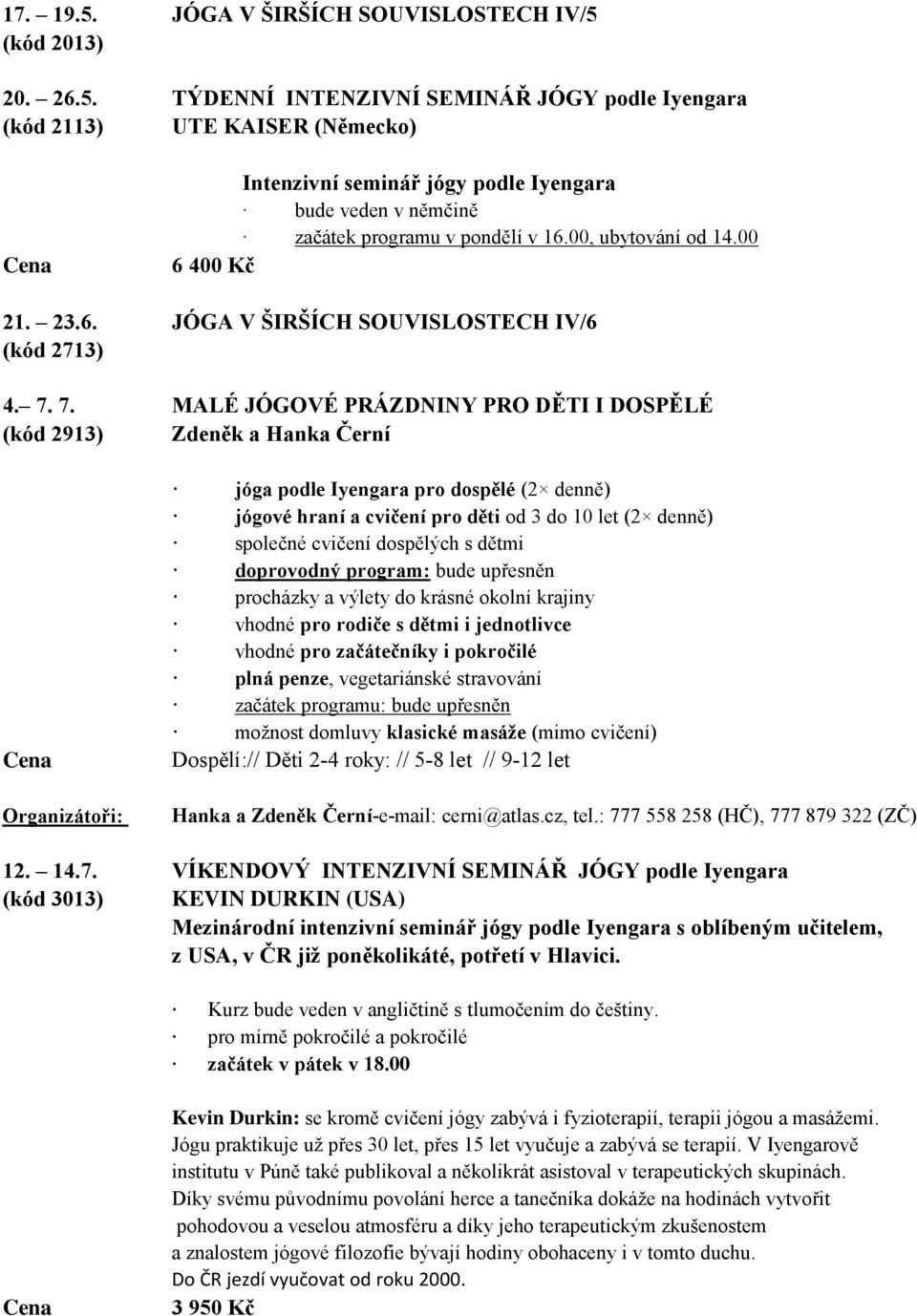 7. MALÉ JÓGOVÉ PRÁZDNINY PRO DĚTI I DOSPĚLÉ (kód 2913) Zdeněk a Hanka Černí Organizátoři: jóga podle Iyengara pro dospělé (2 denně) jógové hraní a cvičení pro děti od 3 do 10 let (2 denně) společné