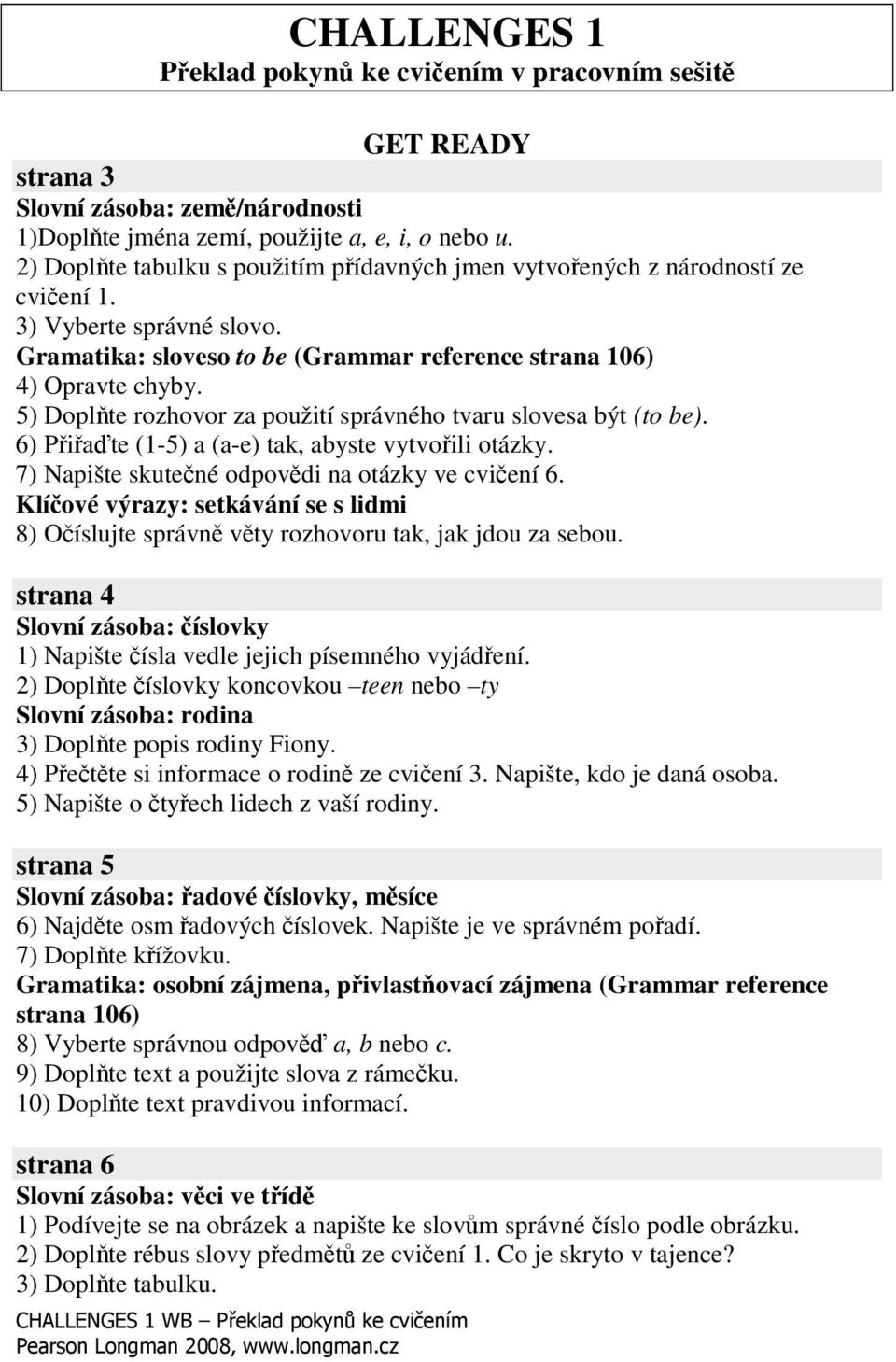 5) Doplte rozhovor za použití správného tvaru slovesa být (to be). 6) Piate (1-5) a (a-e) tak, abyste vytvoili otázky. 7) Napište skutené odpovdi na otázky ve cviení 6.