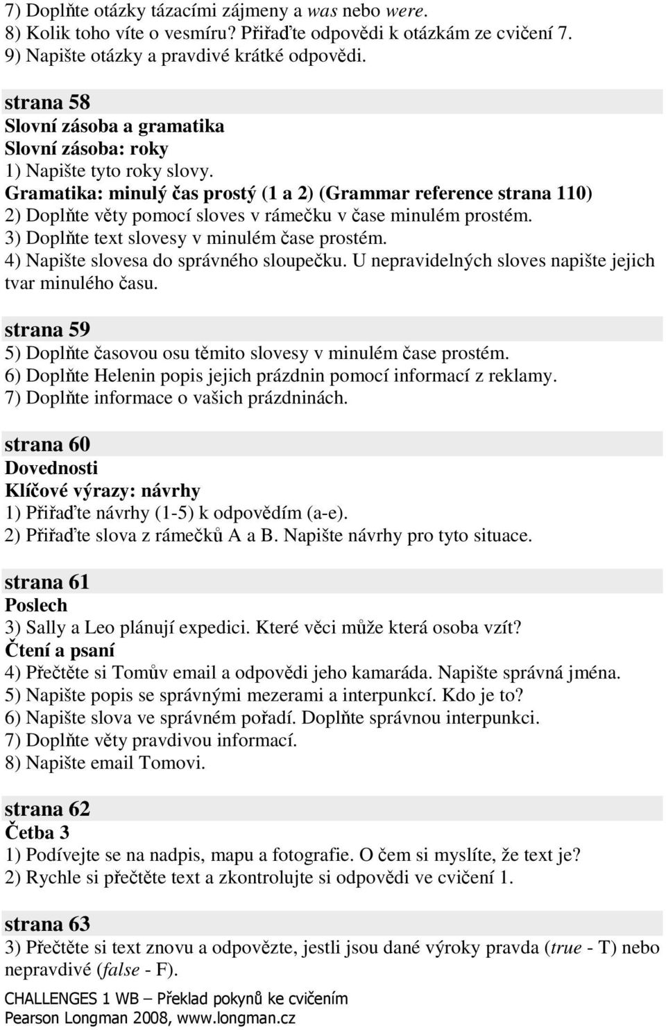 3) Doplte text slovesy v minulém ase prostém. 4) Napište slovesa do správného sloupeku. U nepravidelných sloves napište jejich tvar minulého asu.