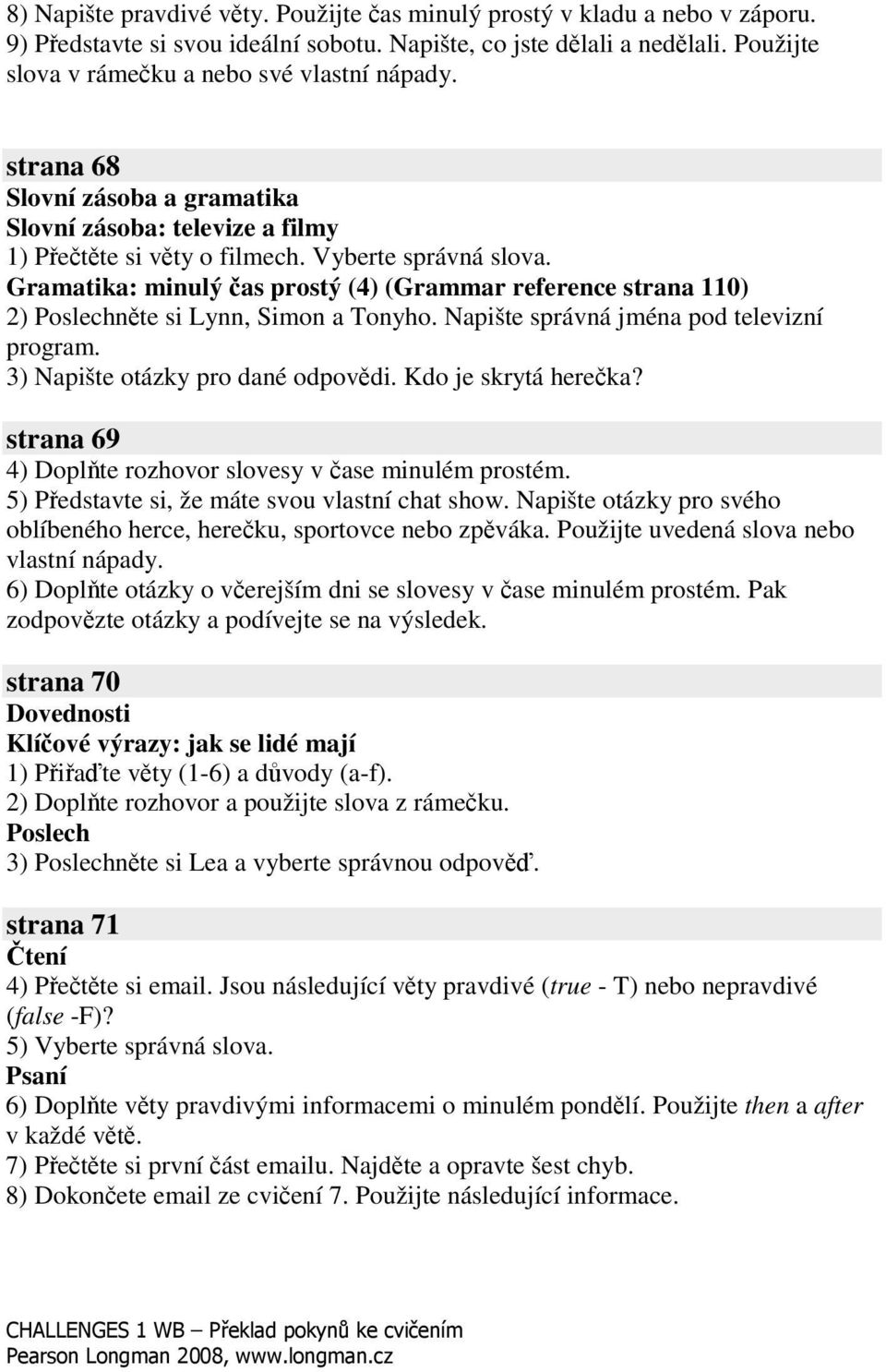 Napište správná jména pod televizní program. 3) Napište otázky pro dané odpovdi. Kdo je skrytá hereka? strana 69 4) Doplte rozhovor slovesy v ase minulém prostém.