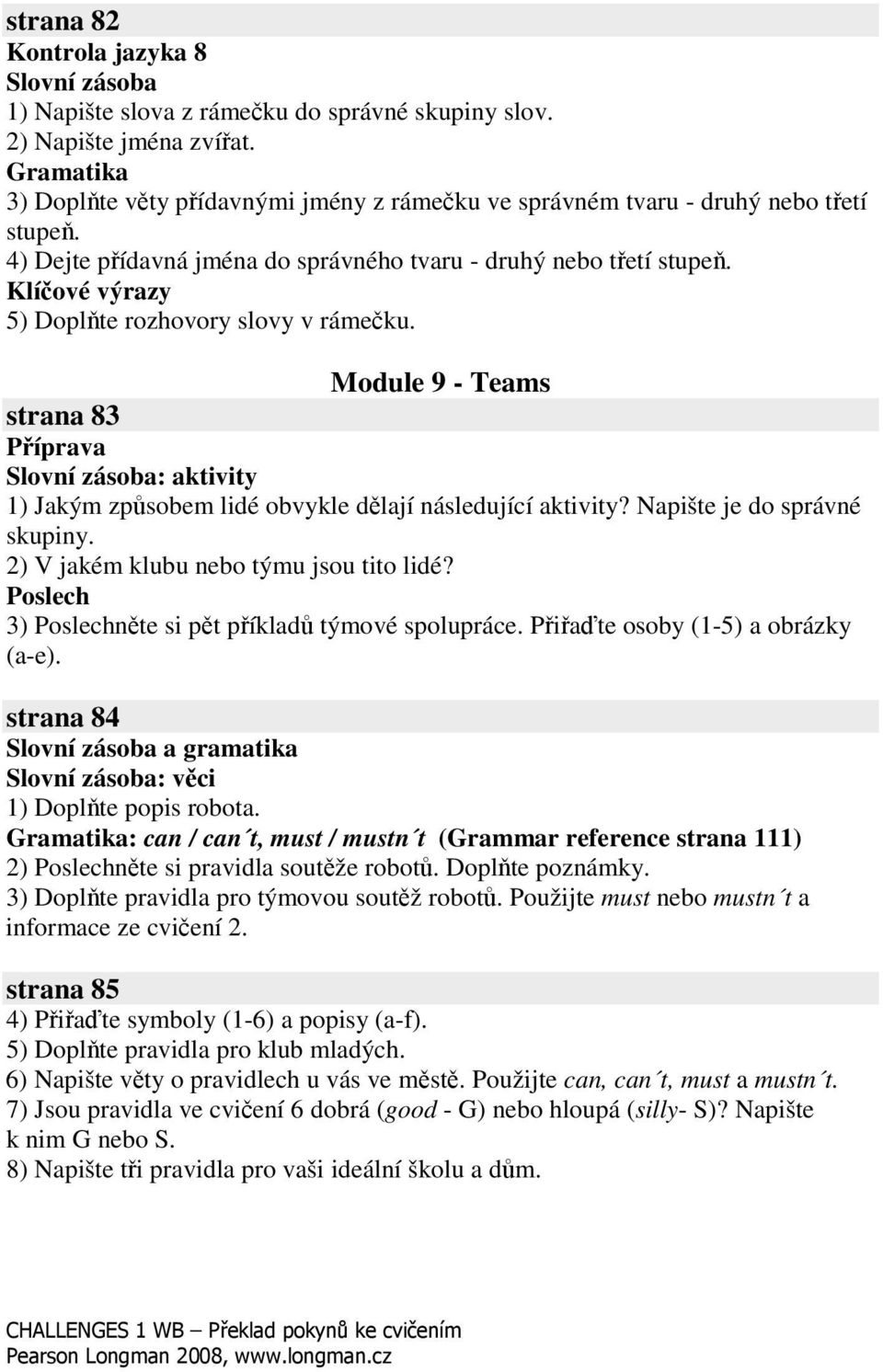 Klíové výrazy 5) Doplte rozhovory slovy v rámeku. Module 9 - Teams strana 83 Píprava Slovní zásoba: aktivity 1) Jakým zpsobem lidé obvykle dlají následující aktivity? Napište je do správné skupiny.