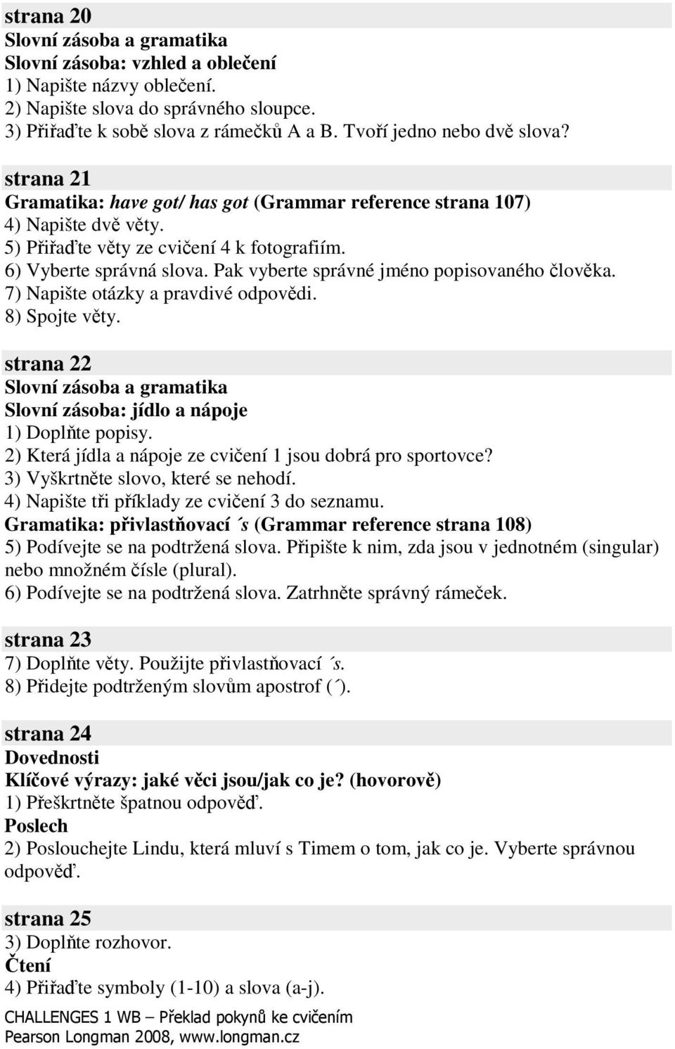 7) Napište otázky a pravdivé odpovdi. 8) Spojte vty. strana 22 Slovní zásoba: jídlo a nápoje 1) Doplte popisy. 2) Která jídla a nápoje ze cviení 1 jsou dobrá pro sportovce?