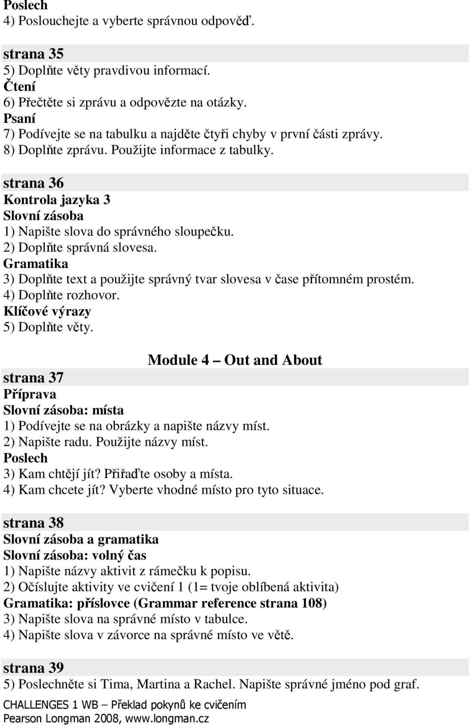 strana 36 Kontrola jazyka 3 Slovní zásoba 1) Napište slova do správného sloupeku. 2) Doplte správná slovesa. Gramatika 3) Doplte text a použijte správný tvar slovesa v ase pítomném prostém.