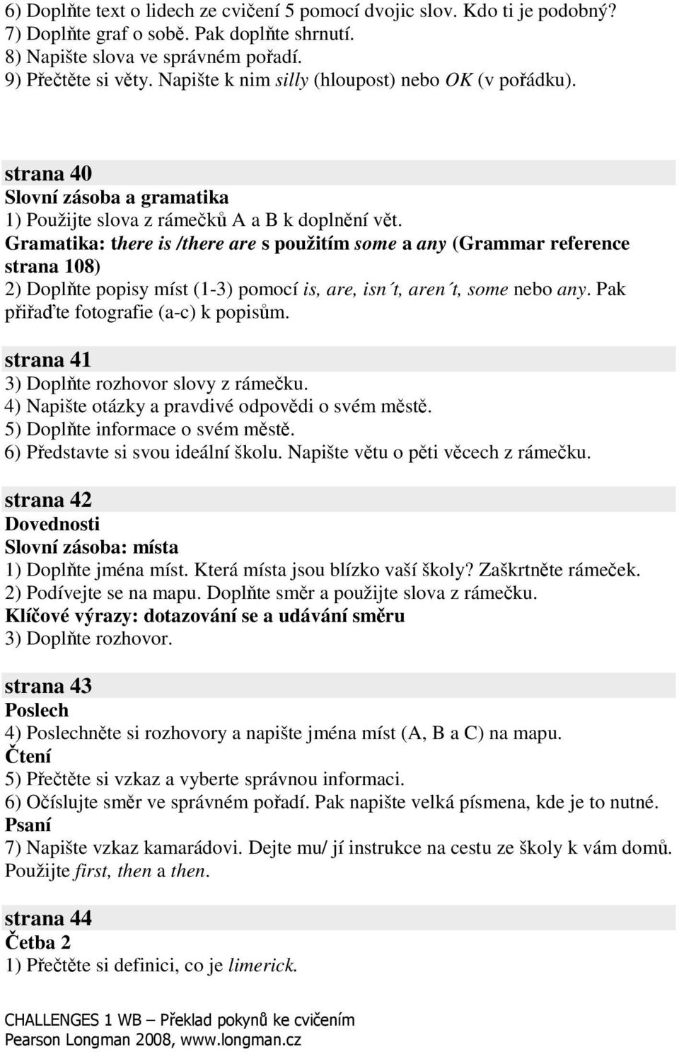 Gramatika: there is /there are s použitím some a any (Grammar reference strana 108) 2) Doplte popisy míst (1-3) pomocí is, are, isn t, aren t, some nebo any. Pak piate fotografie (a-c) k popism.