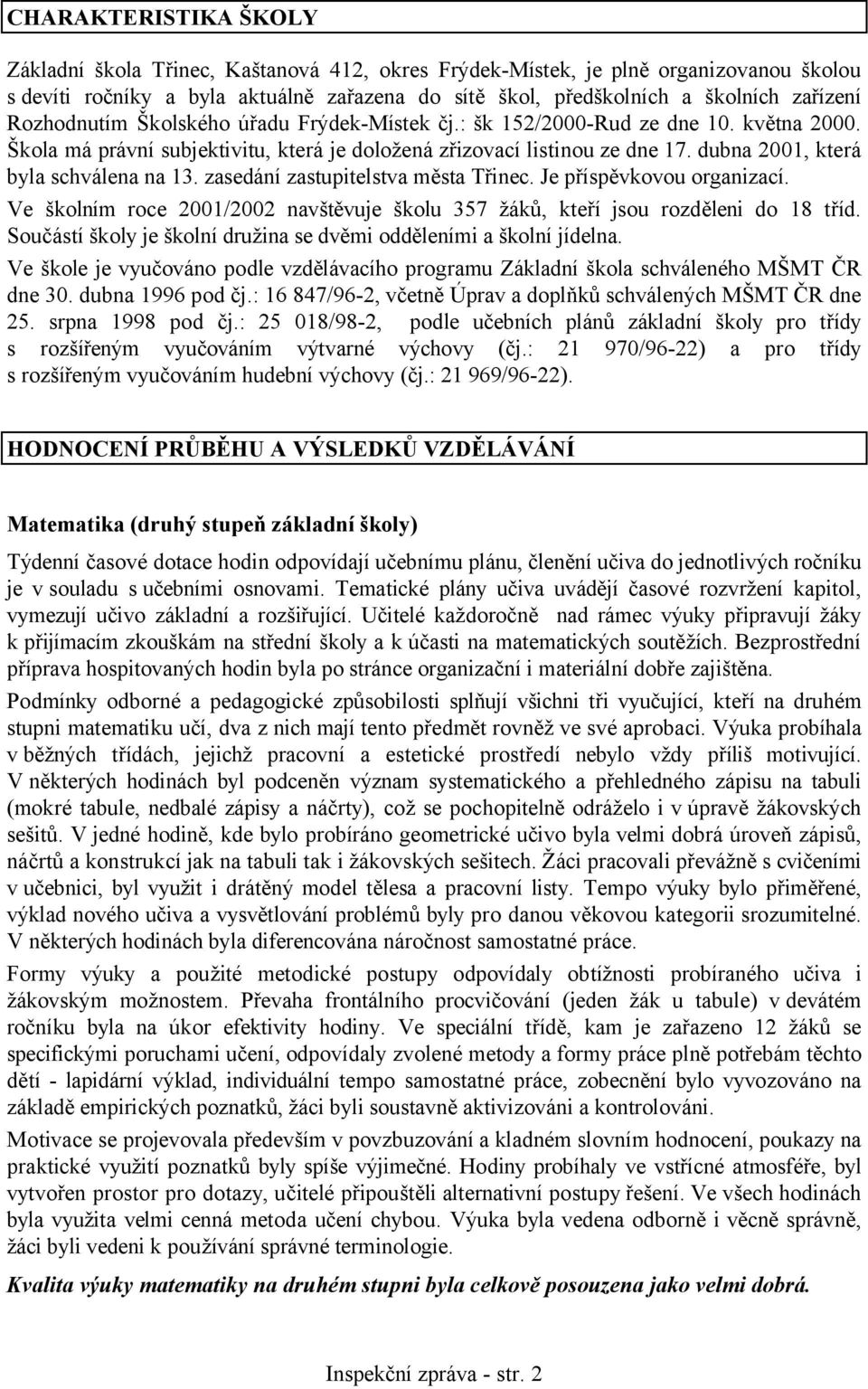 dubna 2001, která byla schválena na 13. zasedání zastupitelstva města Třinec. Je příspěvkovou organizací. Ve školním roce 2001/2002 navštěvuje školu 357 žáků, kteří jsou rozděleni do 18 tříd.