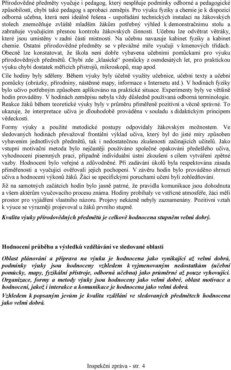 demonstračnímu stolu a zabraňuje vyučujícím přesnou kontrolu žákovských činností. Učebnu lze odvětrat větráky, které jsou umístěny v zadní části místnosti.