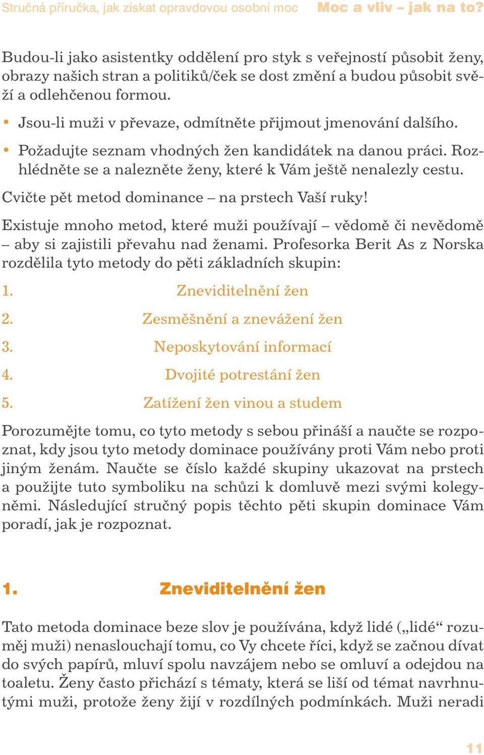 Jsou-li muži v převaze, odmítněte přijmout jmenování dalšího. Požadujte seznam vhodných žen kandidátek na danou práci. Rozhlédněte se a nalezněte ženy, které k Vám ještě nenalezly cestu.