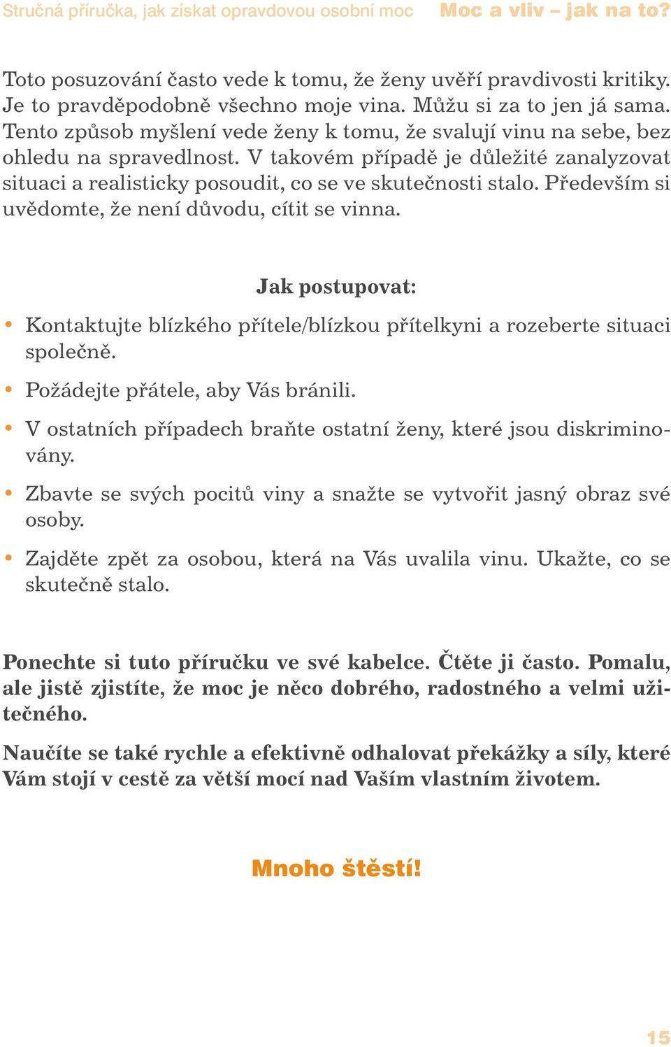 V takovém případě je důležité zanalyzovat situaci a realisticky posoudit, co se ve skutečnosti stalo. Především si uvědomte, že není důvodu, cítit se vinna.