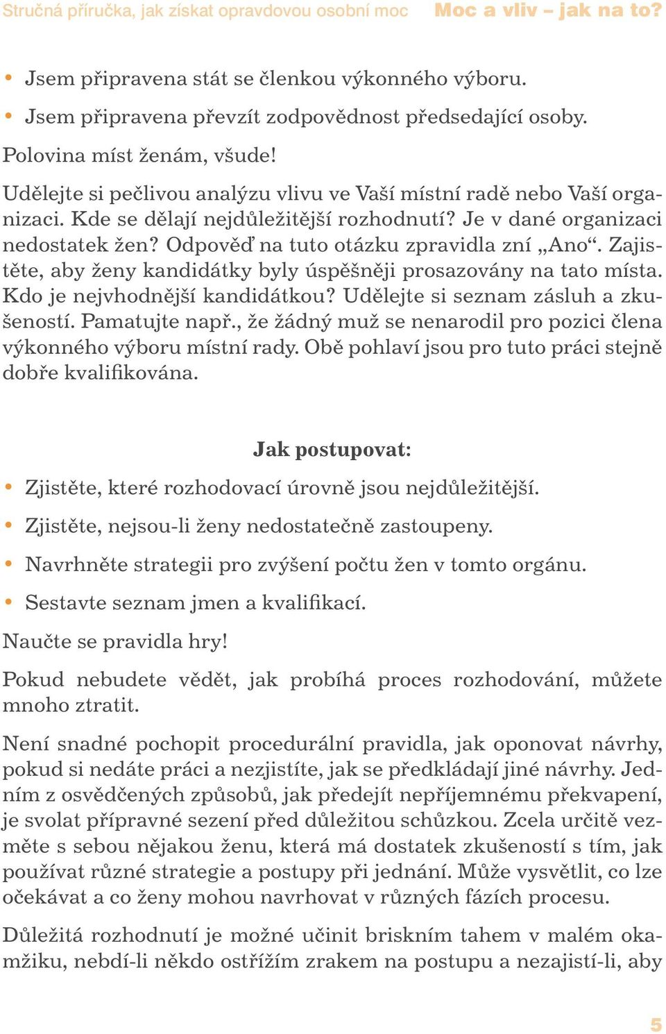 Odpověď na tuto otázku zpravidla zní Ano. Zajistěte, aby ženy kandidátky byly úspěšněji prosazovány na tato místa. Kdo je nejvhodnější kandidátkou? Udělejte si seznam zásluh a zkušeností.