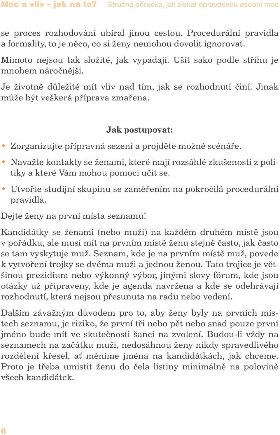 Zorganizujte přípravná sezení a projděte možné scénáře. Navažte kontakty se ženami, které mají rozsáhlé zkušenosti z politiky a které Vám mohou pomoci učit se.