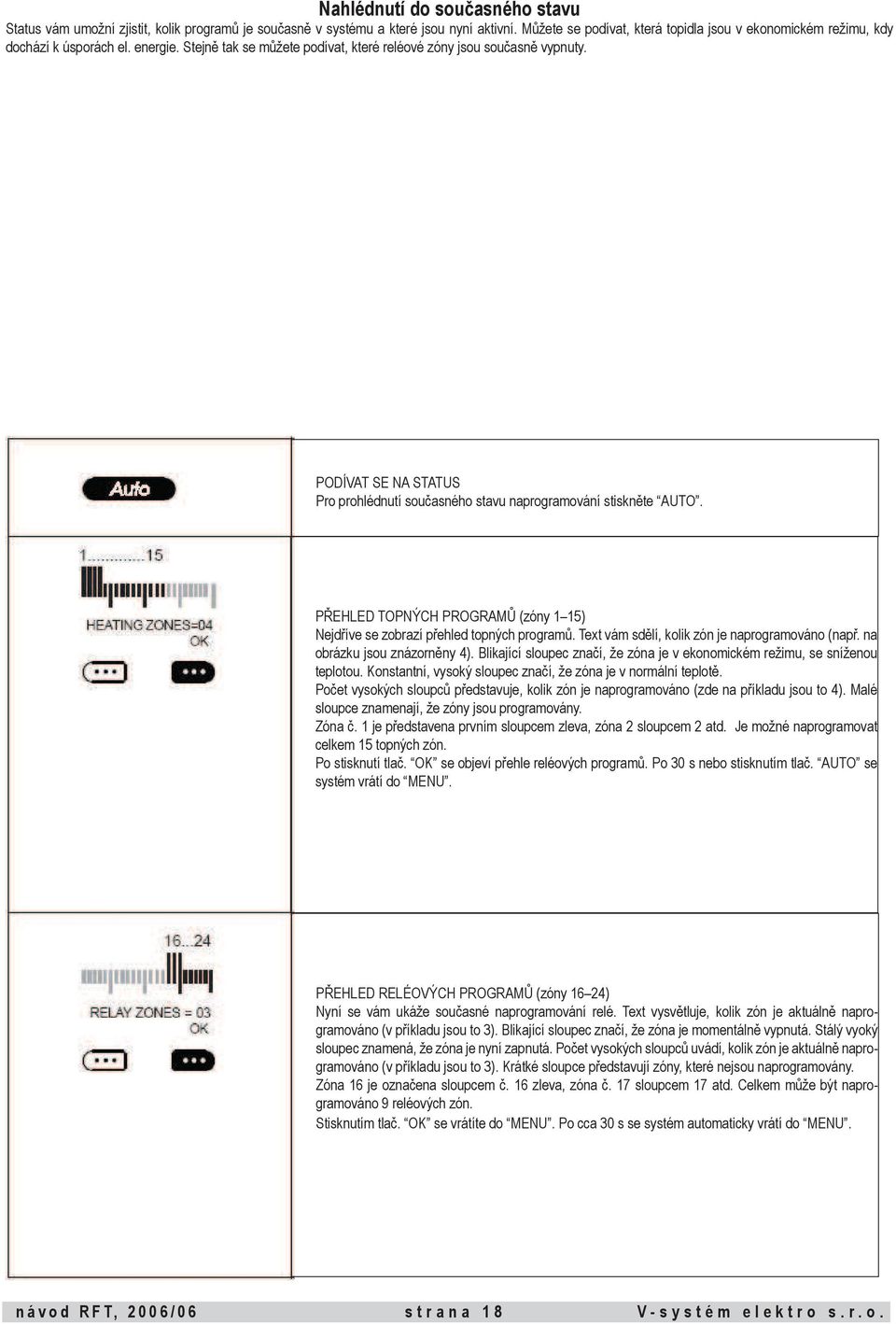 PODÍVAT SE NA STATUS Pro prohlédnutí současného stavu naprogramování stiskněte AUTO. PŘEHLED TOPNÝCH PROGRAMŮ (zóny 1 15) Nejdříve se zobrazí přehled topných programů.