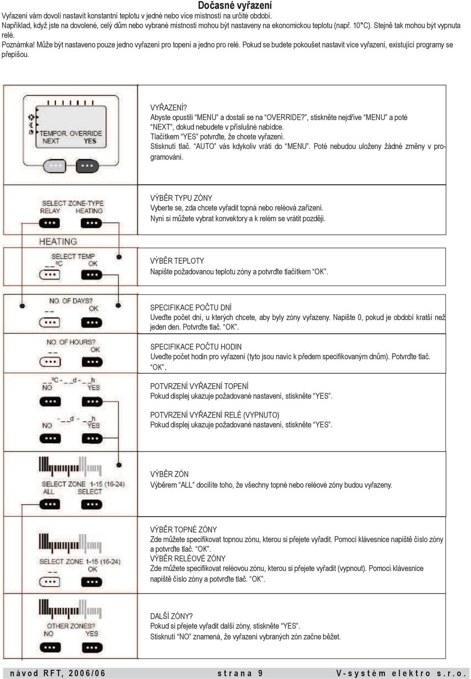 Může být nastaveno pouze jedno vyřazení pro topení a jedno pro relé. Pokud se budete pokoušet nastavit více vyřazení, existující programy se přepíšou. VYŘAZENÍ?