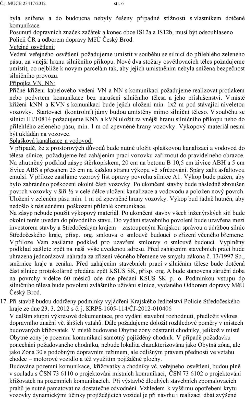 Veřejné osvětlení: Vedení veřejného osvětlení požadujeme umístit v souběhu se silnicí do přilehlého zeleného pásu, za vnější hranu silničního příkopu.