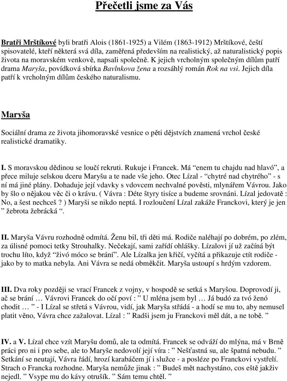 Jejich díla patří k vrcholným dílům českého naturalismu. Maryša Sociální drama ze života jihomoravské vesnice o pěti dějstvích znamená vrchol české realistické dramatiky. I.