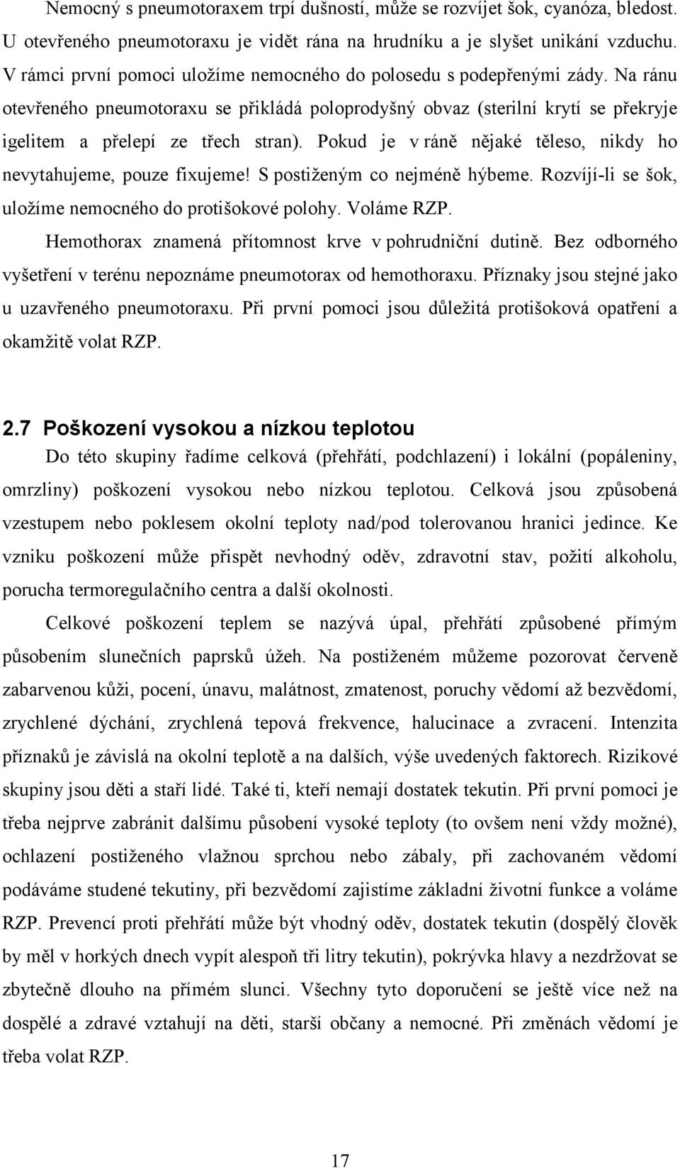 Pokud je v ráně nějaké těleso, nikdy ho nevytahujeme, pouze fixujeme! S postiženým co nejméně hýbeme. Rozvíjí-li se šok, uložíme nemocného do protišokové polohy. Voláme RZP.