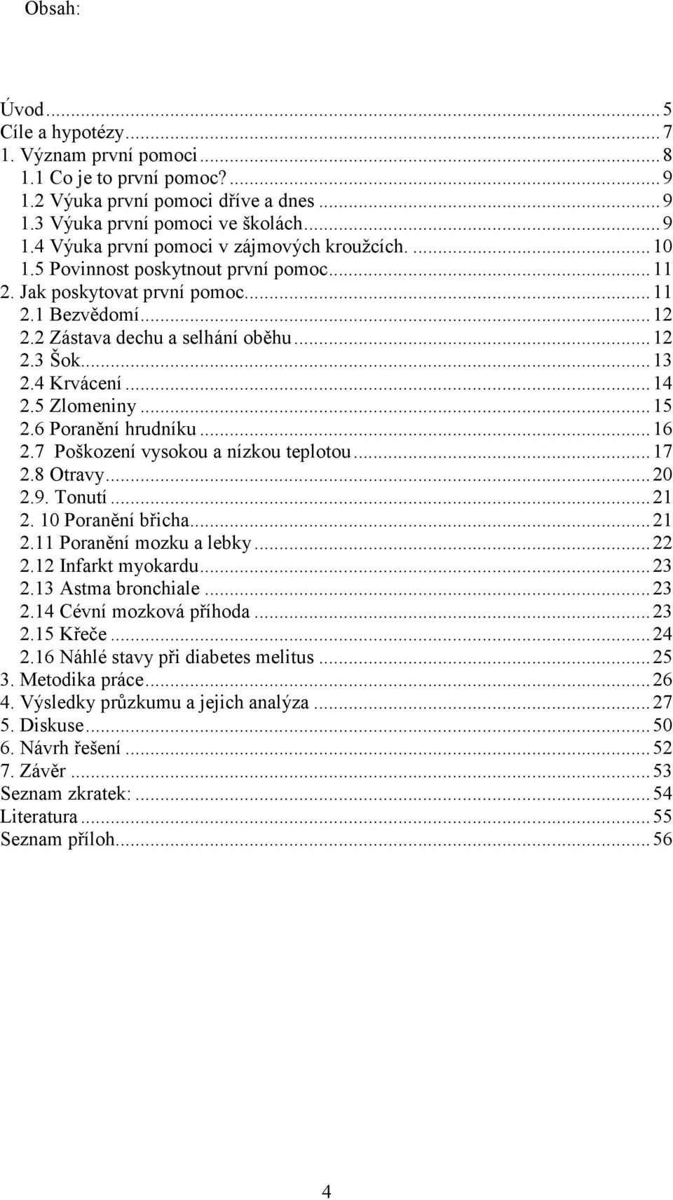 6 Poranění hrudníku...16 2.7 Poškození vysokou a nízkou teplotou...17 2.8 Otravy...20 2.9. Tonutí...21 2. 10 Poranění břicha...21 2.11 Poranění mozku a lebky...22 2.12 Infarkt myokardu...23 2.