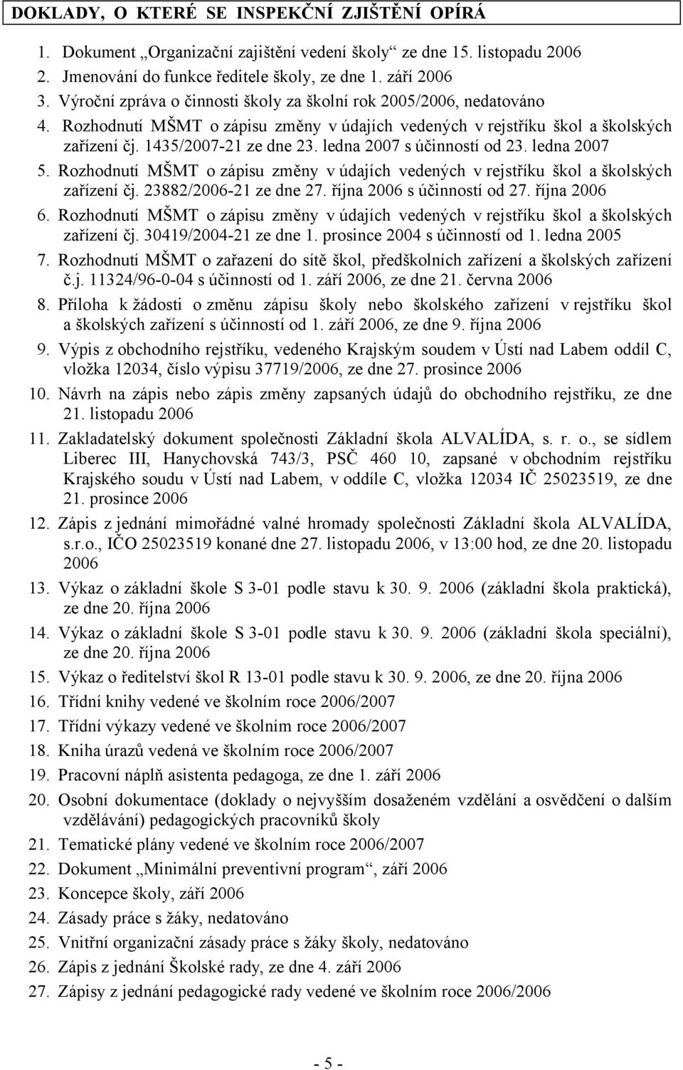 ledna 2007 s účinností od 23. ledna 2007 5. Rozhodnutí MŠMT ozápisu změny vúdajích vedených vrejstříku škol aškolských zařízení čj. 23882/2006-21 ze dne 27. října 2006 s účinností od 27. října 2006 6.