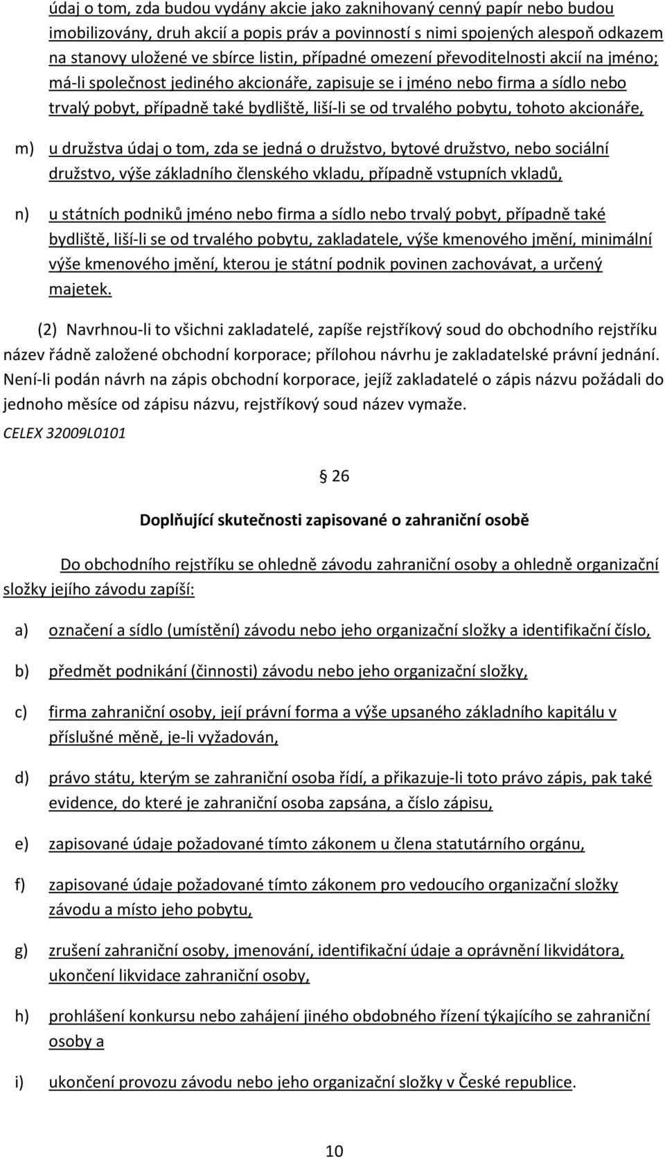 tohoto akcionáře, m) u družstva údaj o tom, zda se jedná o družstvo, bytové družstvo, nebo sociální družstvo, výše základního členského vkladu, případně vstupních vkladů, n) u státních podniků jméno