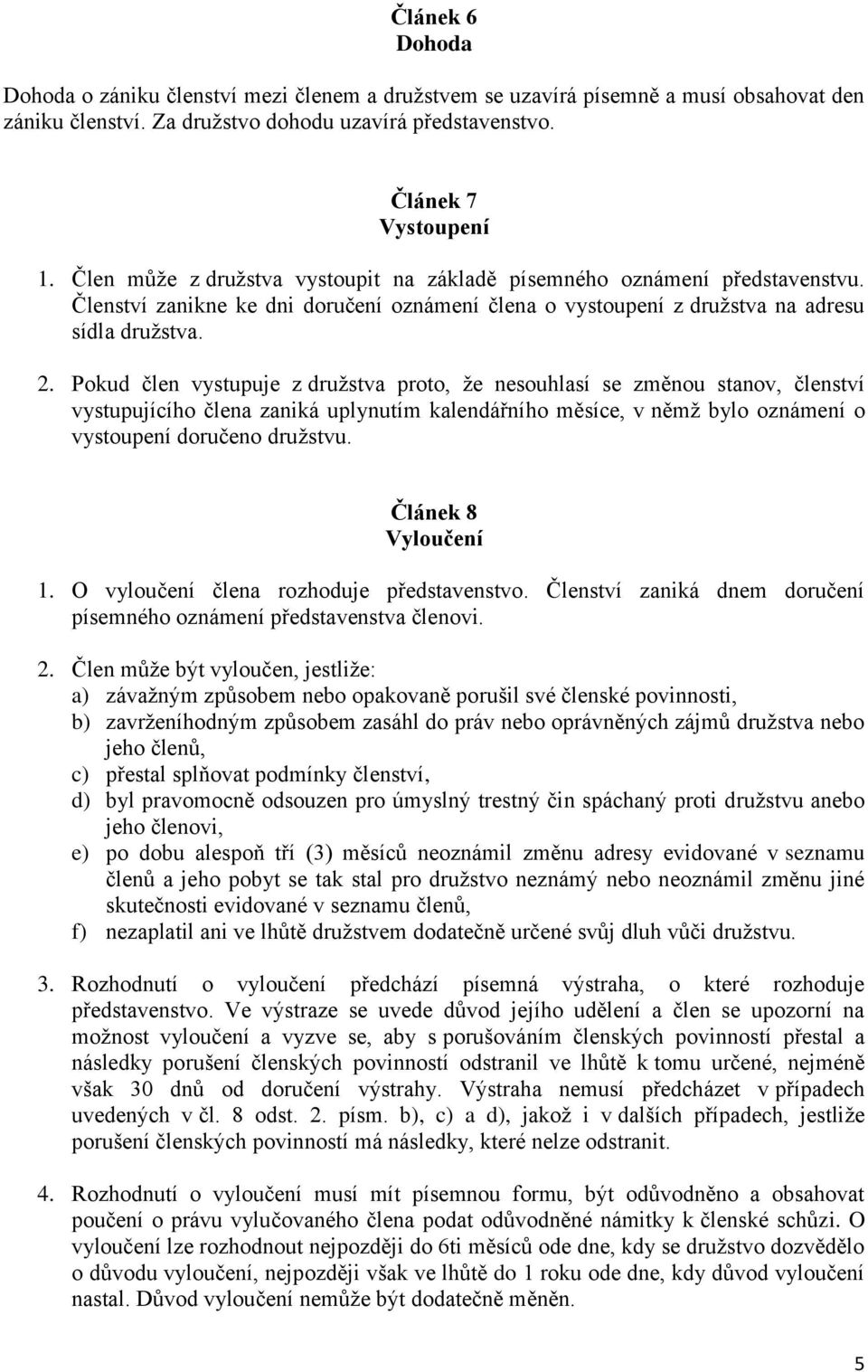 Pokud člen vystupuje z druţstva proto, ţe nesouhlasí se změnou stanov, členství vystupujícího člena zaniká uplynutím kalendářního měsíce, v němţ bylo oznámení o vystoupení doručeno druţstvu.