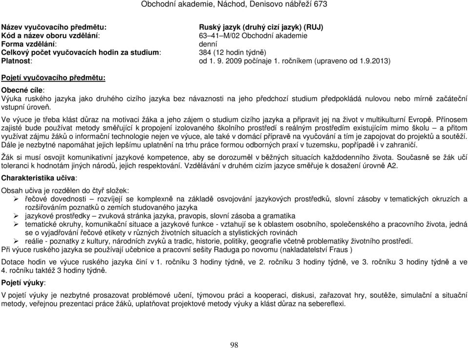 2009 počínaje 1. ročníkem (upraveno od 1.9.2013) Pojetí vyučovacího předmětu: Obecné cíle: Výuka ruského jazyka jako druhého cizího jazyka bez návaznosti na jeho předchozí studium předpokládá nulovou nebo mírně začáteční vstupní úroveň.