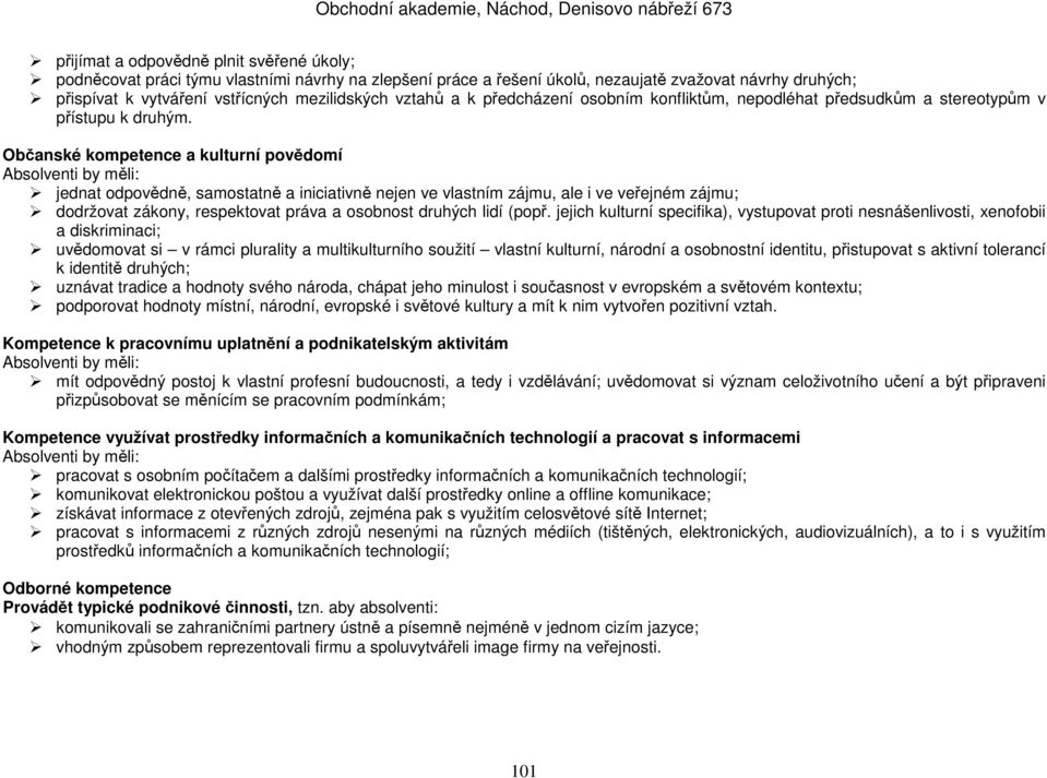 Občanské kompetence a kulturní povědomí Absolventi by měli: jednat odpovědně, samostatně a iniciativně nejen ve vlastním zájmu, ale i ve veřejném zájmu; dodržovat zákony, respektovat práva a osobnost