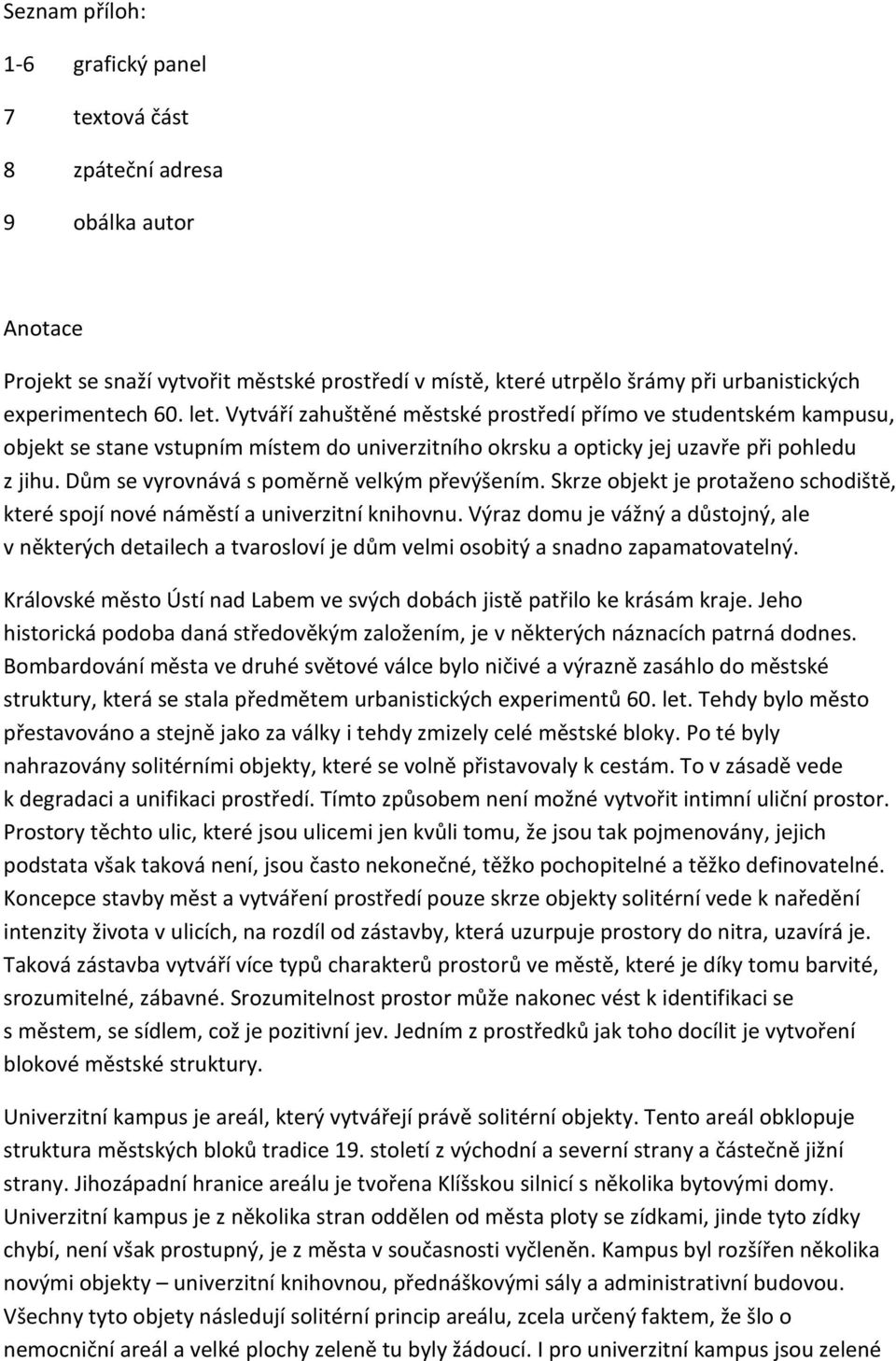 Dům se vyrovnává s poměrně velkým převýšením. Skrze objekt je protaženo schodiště, které spojí nové náměstí a univerzitní knihovnu.