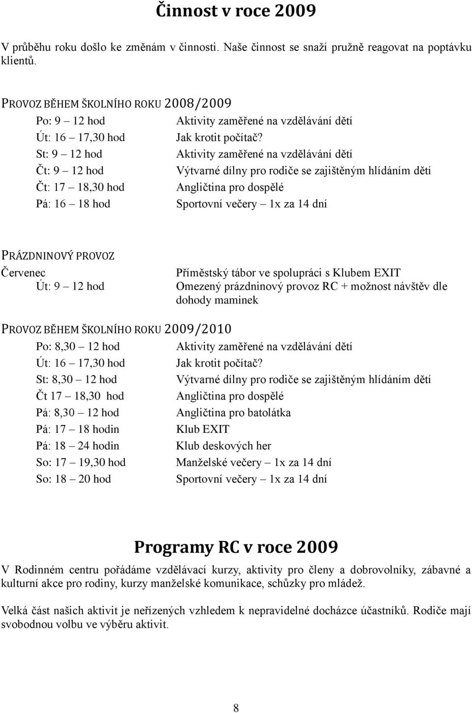 St: 9 12 hod Aktivity zaměřené na vzdělávání dětí Čt: 9 12 hod Výtvarné dílny pro rodiče se zajištěným hlídáním dětí Čt: 17 18,30 hod Angličtina pro dospělé Pá: 16 18 hod Sportovní večery 1x za 14