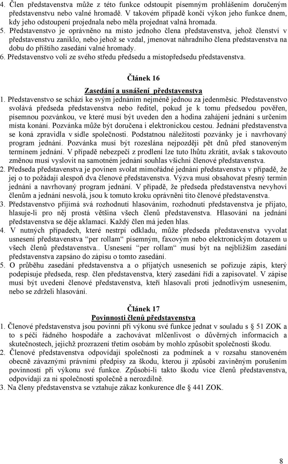 Představenstvo je oprávněno na místo jednoho člena představenstva, jehož členství v představenstvu zaniklo, nebo jehož se vzdal, jmenovat náhradního člena představenstva na dobu do příštího zasedání