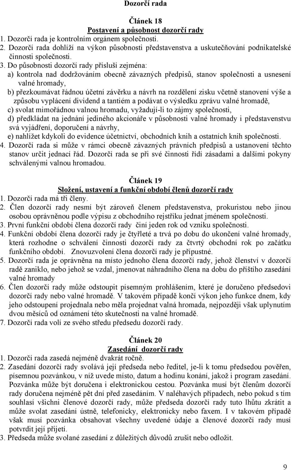 Do působnosti dozorčí rady přísluší zejména: a) kontrola nad dodržováním obecně závazných předpisů, stanov společnosti a usnesení valné hromady, b) přezkoumávat řádnou účetní závěrku a návrh na