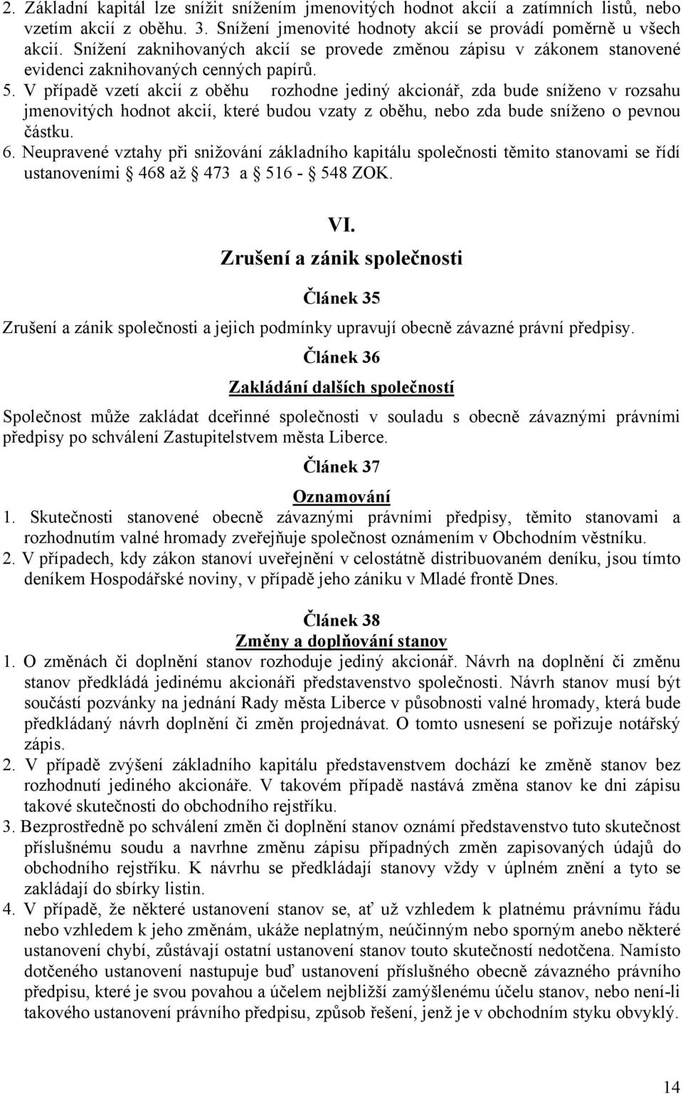 V případě vzetí akcií z oběhu rozhodne jediný akcionář, zda bude sníženo v rozsahu jmenovitých hodnot akcií, které budou vzaty z oběhu, nebo zda bude sníženo o pevnou částku. 6.