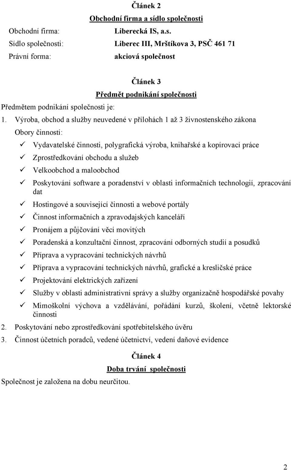 Velkoobchod a maloobchod Poskytování software a poradenství v oblasti informačních technologií, zpracování dat Hostingové a související činnosti a webové portály Činnost informačních a zpravodajských