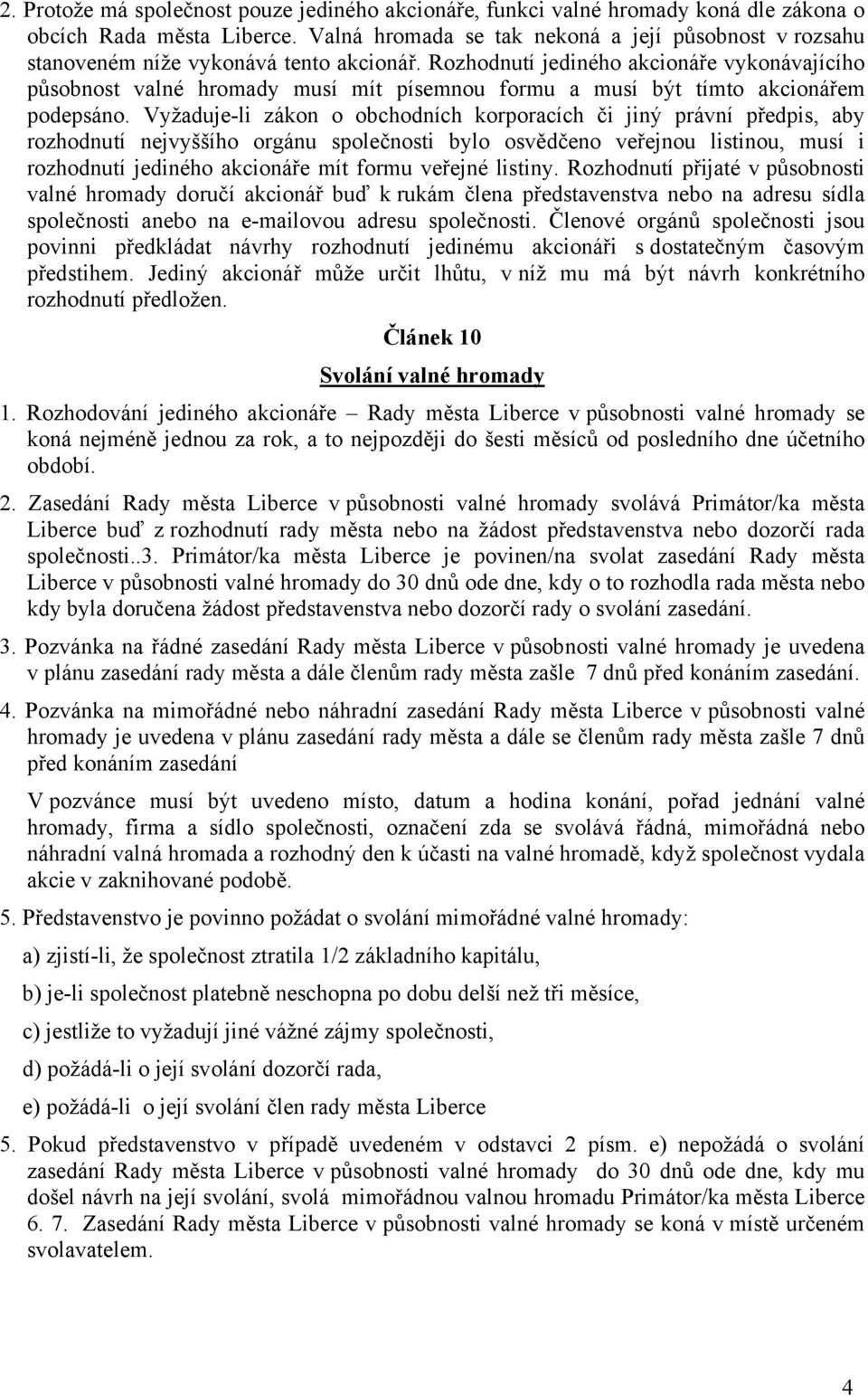 Rozhodnutí jediného akcionáře vykonávajícího působnost valné hromady musí mít písemnou formu a musí být tímto akcionářem podepsáno.