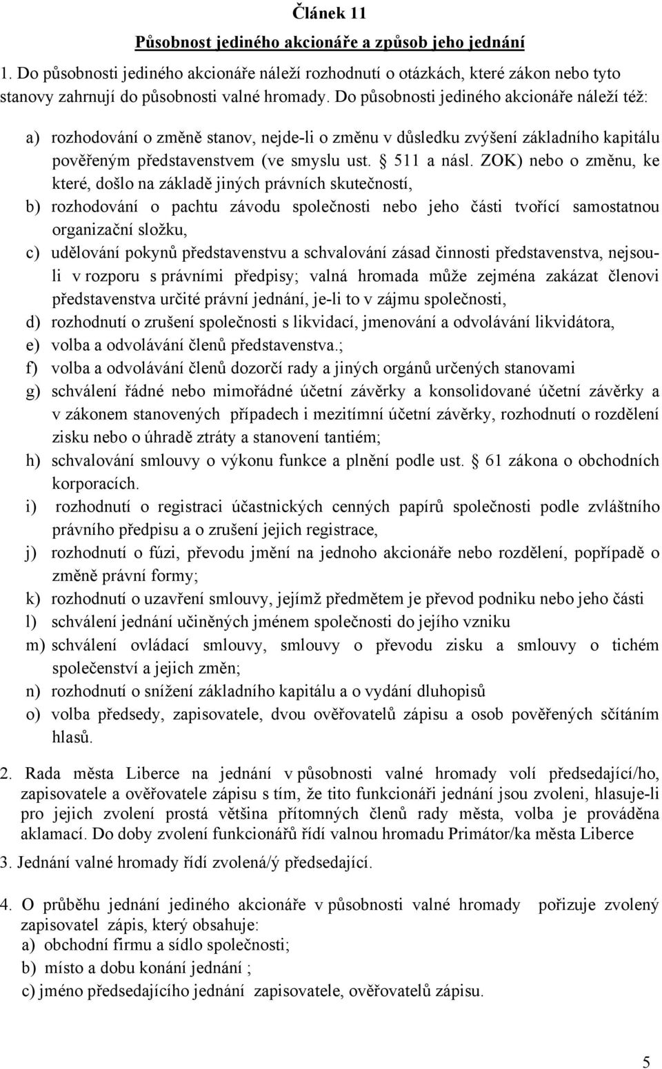 ZOK) nebo o změnu, ke které, došlo na základě jiných právních skutečností, b) rozhodování o pachtu závodu společnosti nebo jeho části tvořící samostatnou organizační složku, c) udělování pokynů