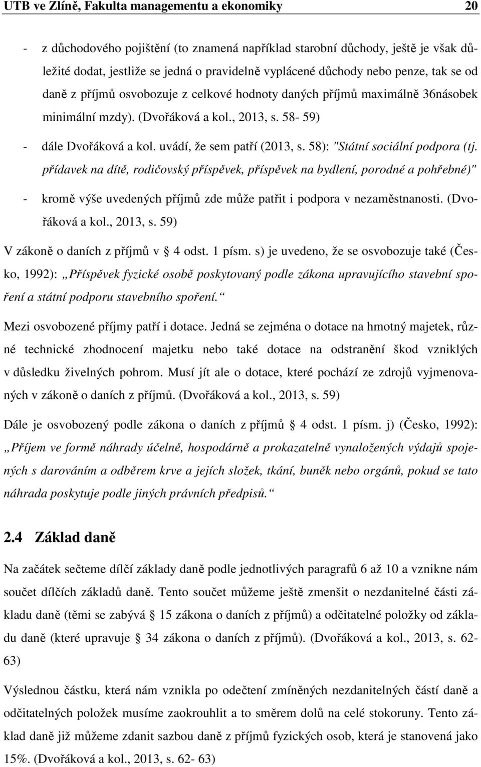 58): "Státní sociální podpora (tj. přídavek na dítě, rodičovský příspěvek, příspěvek na bydlení, porodné a pohřebné)" - kromě výše uvedených příjmů zde může patřit i podpora v nezaměstnanosti.