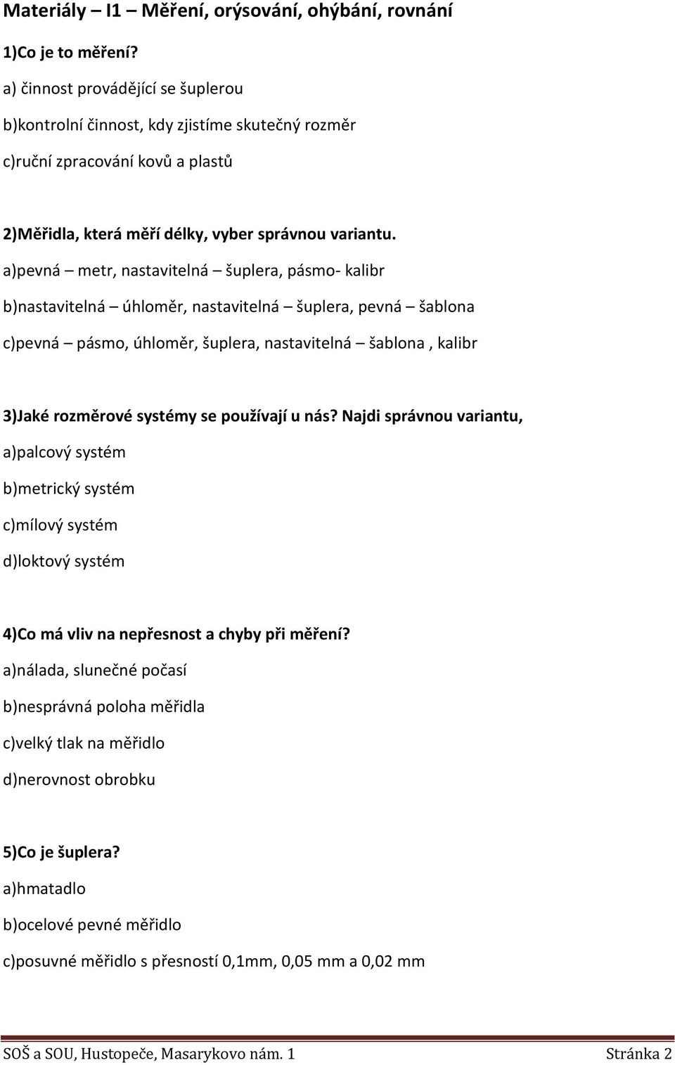 a)pevná metr, nastavitelná šuplera, pásmo- kalibr b)nastavitelná úhloměr, nastavitelná šuplera, pevná šablona c)pevná pásmo, úhloměr, šuplera, nastavitelná šablona, kalibr 3)Jaké rozměrové systémy se