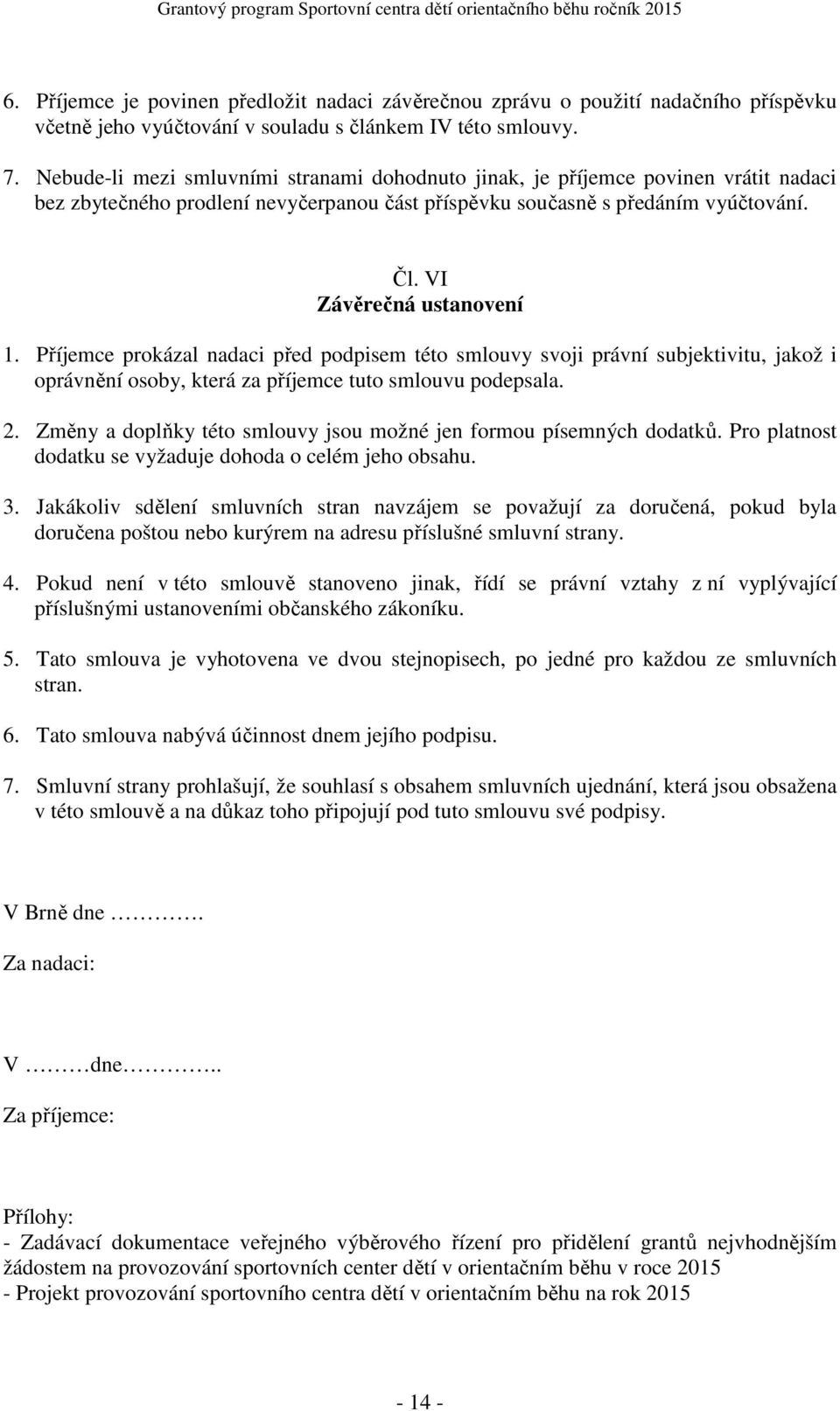 Příjemce prokázal nadaci před podpisem této smlouvy svoji právní subjektivitu, jakož i oprávnění osoby, která za příjemce tuto smlouvu podepsala. 2.