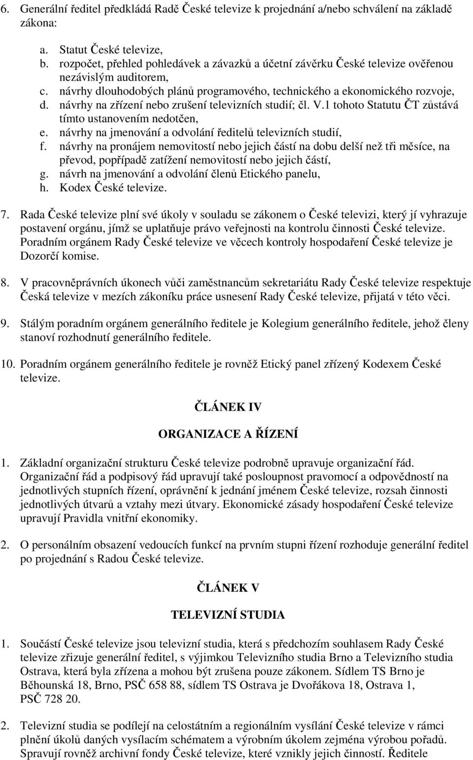 návrhy na zřízení nebo zrušení televizních studií; čl. V.1 tohoto Statutu ČT zůstává tímto ustanovením nedotčen, e. návrhy na jmenování a odvolání ředitelů televizních studií, f.