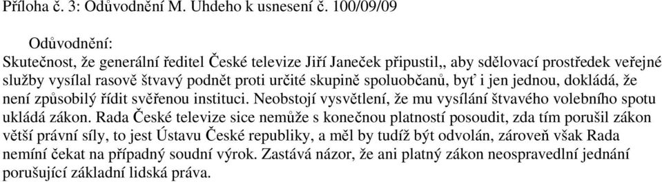 skupině spoluobčanů, byť i jen jednou, dokládá, že není způsobilý řídit svěřenou instituci. Neobstojí vysvětlení, že mu vysílání štvavého volebního spotu ukládá zákon.