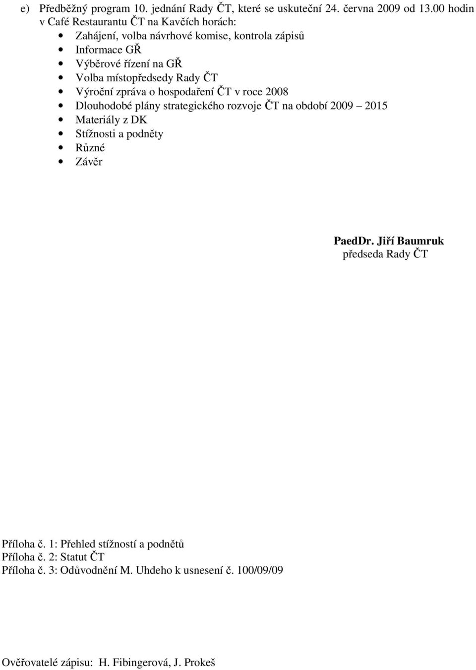 místopředsedy Rady ČT Výroční zpráva o hospodaření ČT v roce 2008 Dlouhodobé plány strategického rozvoje ČT na období 2009 2015 Materiály z DK