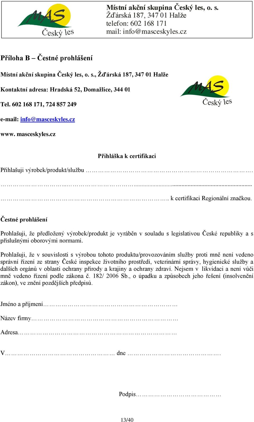 Čestné prohlášení Prohlašuji, ţe předloţený výrobek/produkt je vyráběn v souladu s legislativou České republiky a s příslušnými oborovými normami.