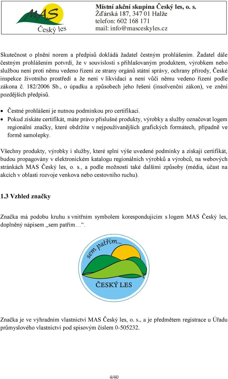 inspekce ţivotního prostředí a ţe není v likvidaci a není vůči němu vedeno řízení podle zákona č. 182/2006 Sb., o úpadku a způsobech jeho řešení (insolvenční zákon), ve znění pozdějších předpisů.