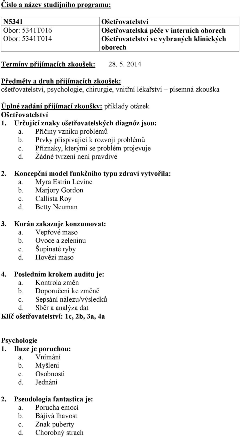 Určující znaky ošetřovatelských diagnóz jsou: a. Příčiny vzniku problémů b. Prvky přispívající k rozvoji problémů c. Příznaky, kterými se problém projevuje d. Žádné tvrzení není pravdivé 2.