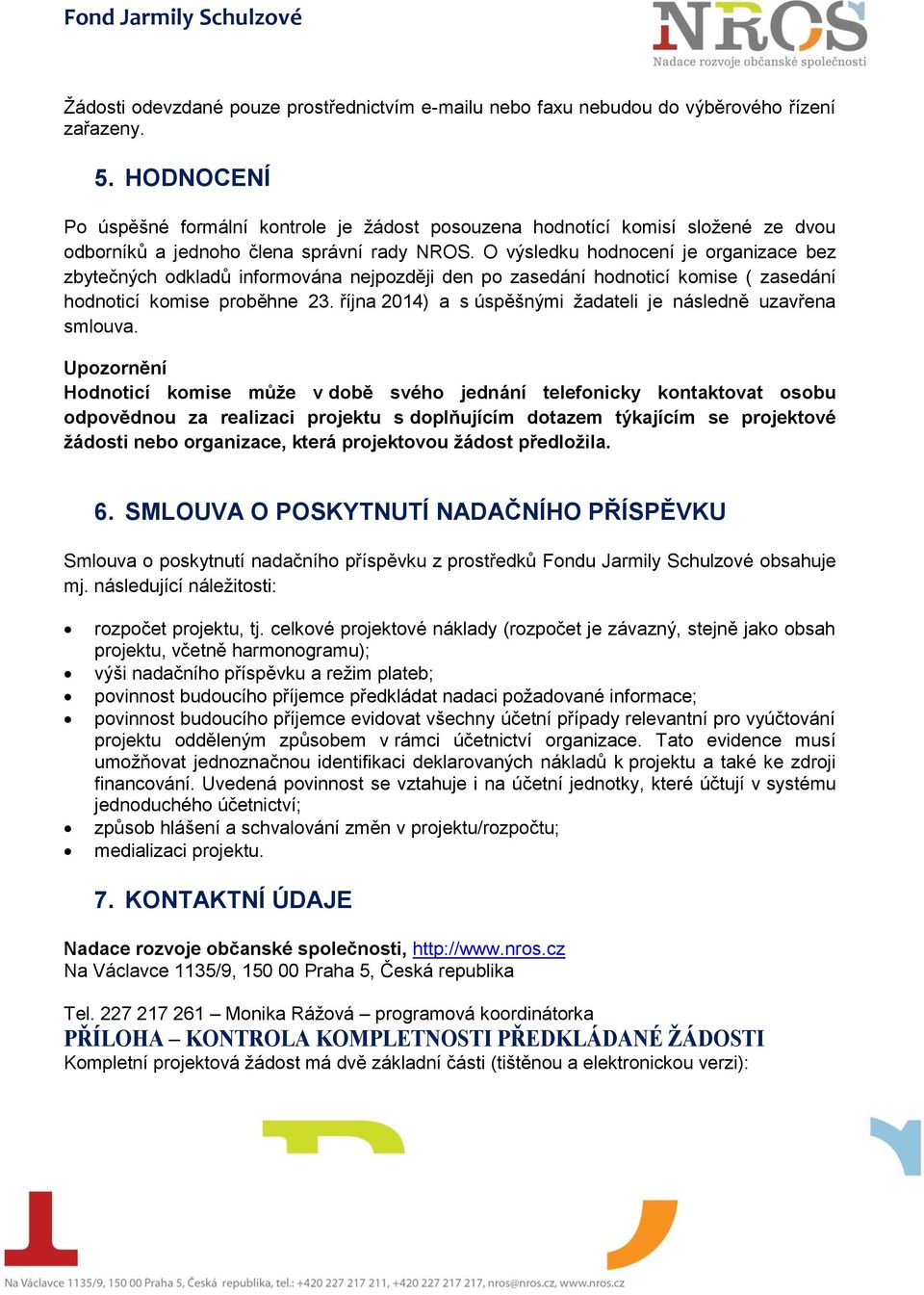 O výsledku hodnocení je organizace bez zbytečných odkladů informována nejpozději den po zasedání hodnoticí komise ( zasedání hodnoticí komise proběhne 23.