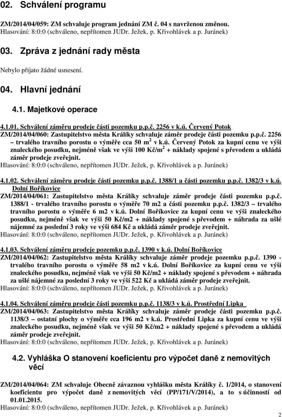 ú. Červený Potok za kupní cenu ve výši znaleckého posudku, nejméně však ve výši 100 Kč/m 2 + náklady spojené s převodem a ukládá záměr prodeje zveřejnit. 4.1.02.