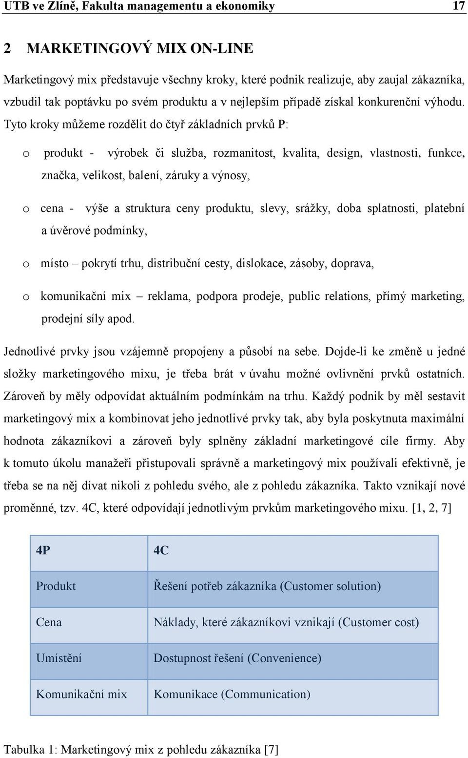 Tyto kroky můţeme rozdělit do čtyř základních prvků P: o produkt - výrobek či sluţba, rozmanitost, kvalita, design, vlastnosti, funkce, značka, velikost, balení, záruky a výnosy, o cena - výše a