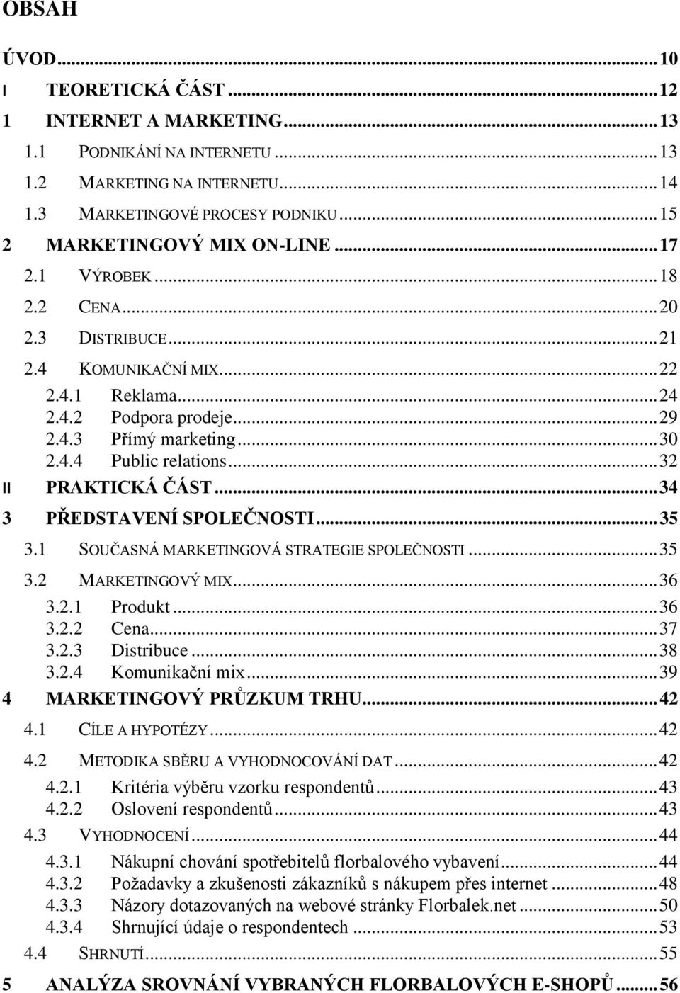 .. 32 II PRAKTICKÁ ČÁST... 34 3 PŘEDSTAVENÍ SPOLEČNOSTI... 35 3.1 SOUČASNÁ MARKETINGOVÁ STRATEGIE SPOLEČNOSTI... 35 3.2 MARKETINGOVÝ MIX... 36 3.2.1 Produkt... 36 3.2.2 Cena... 37 3.2.3 Distribuce.