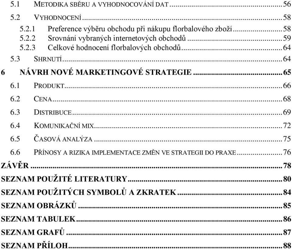 3 DISTRIBUCE... 69 6.4 KOMUNIKAČNÍ MIX... 72 6.5 ČASOVÁ ANALÝZA... 75 6.6 PŘÍNOSY A RIZIKA IMPLEMENTACE ZMĚN VE STRATEGII DO PRAXE... 76 ZÁVĚR.