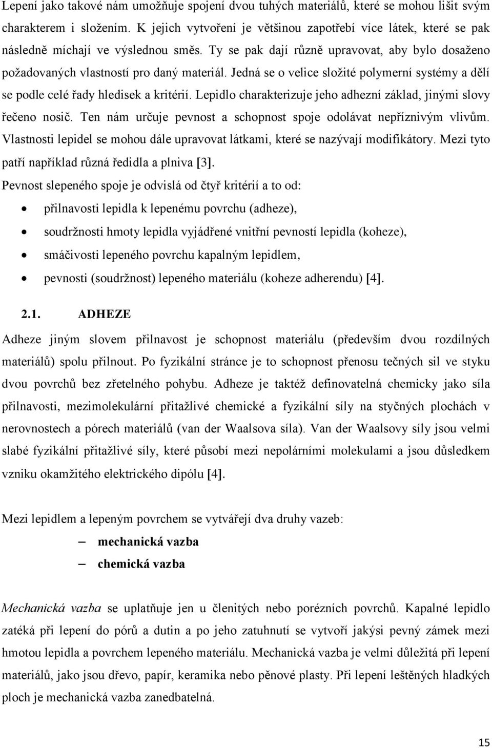 Jedná se o velice složité polymerní systémy a dělí se podle celé řady hledisek a kritérií. Lepidlo charakterizuje jeho adhezní základ, jinými slovy řečeno nosič.