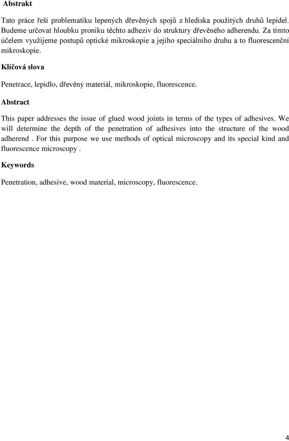 Klíčová slova Penetrace, lepidlo, dřevěný materiál, mikroskopie, fluorescence. Abstract This paper addresses the issue of glued wood joints in terms of the types of adhesives.